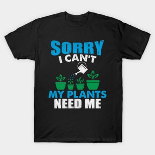 Sorry I Can't My Plants Need Me Funny Plant Gift T-Shirt